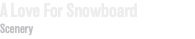 A Love For Snowboard Scenery